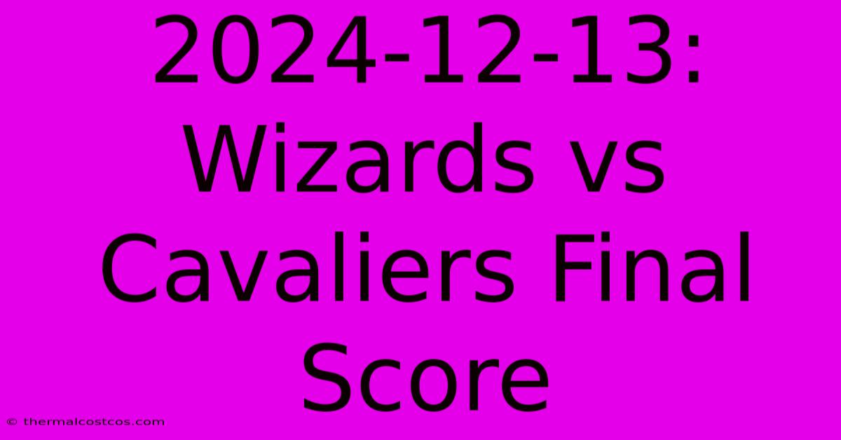 2024-12-13: Wizards Vs Cavaliers Final Score