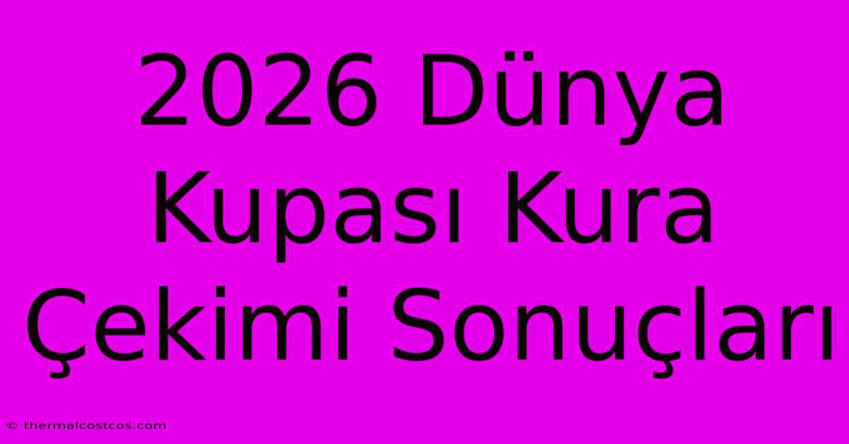 2026 Dünya Kupası Kura Çekimi Sonuçları