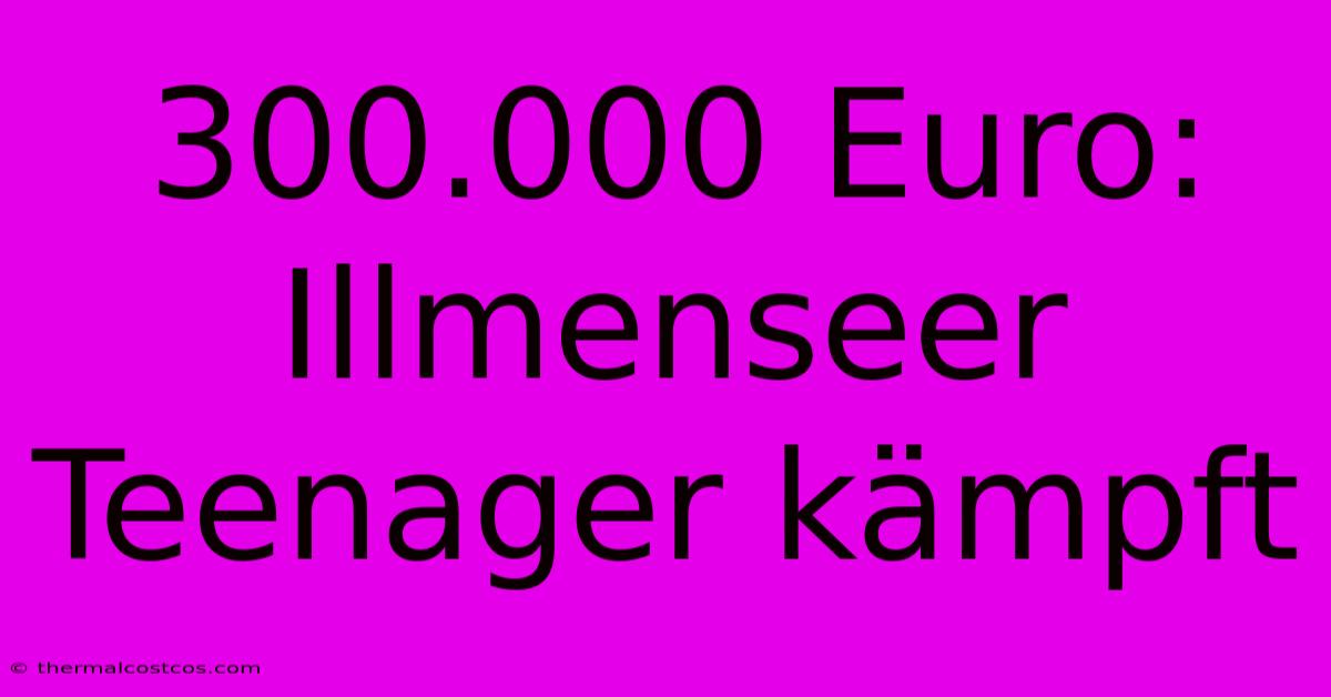 300.000 Euro: Illmenseer Teenager Kämpft