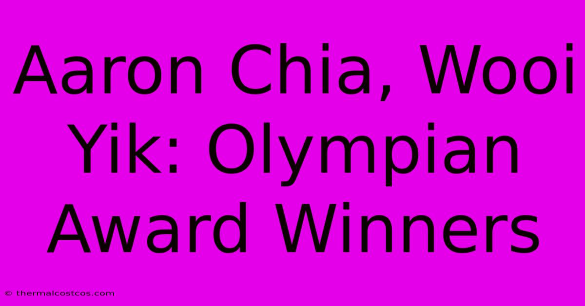 Aaron Chia, Wooi Yik: Olympian Award Winners