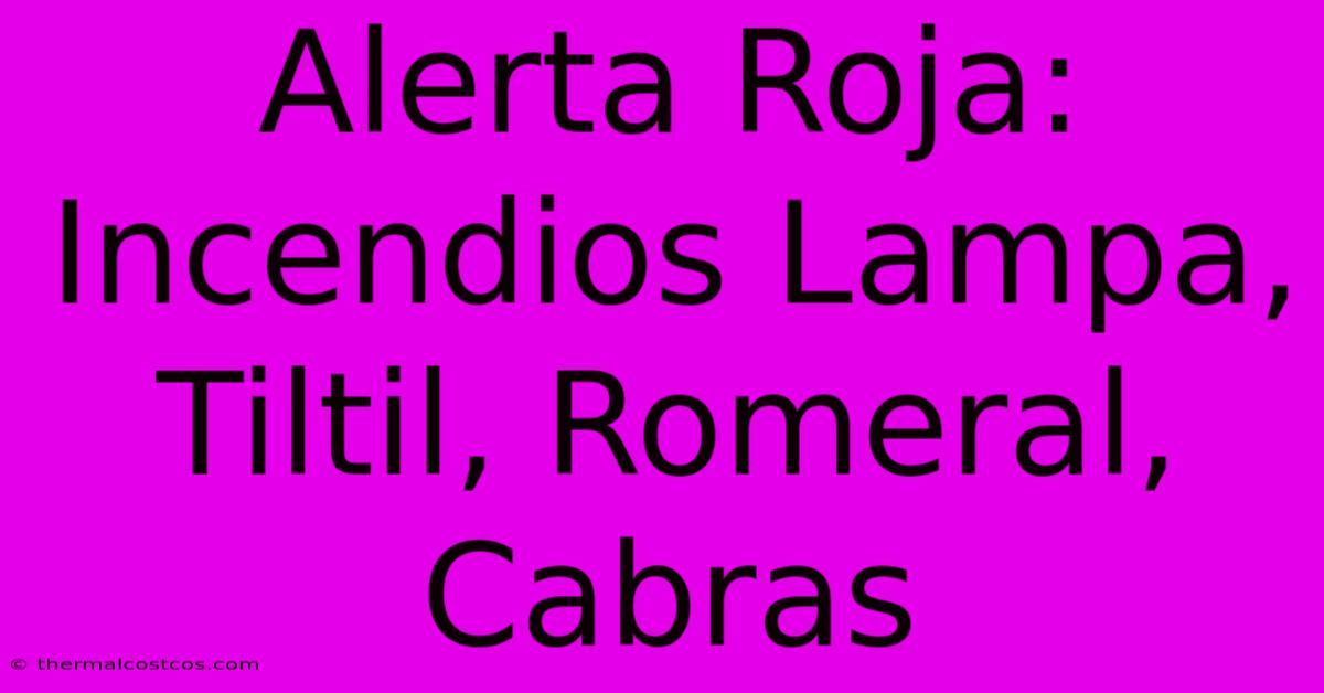 Alerta Roja: Incendios Lampa, Tiltil, Romeral, Cabras