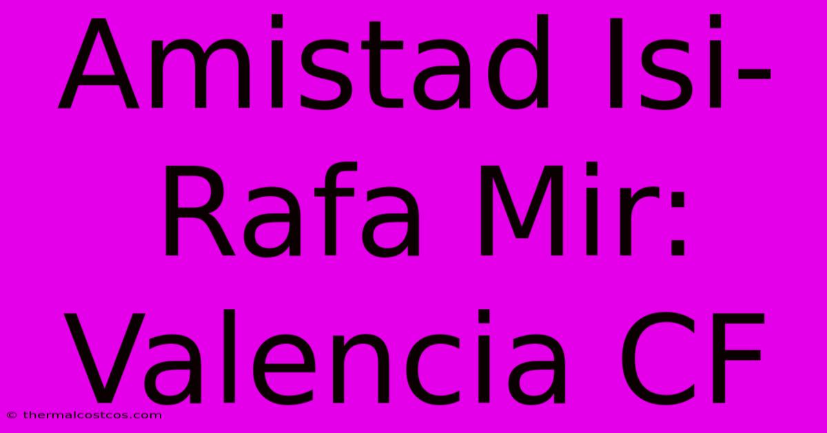 Amistad Isi-Rafa Mir: Valencia CF