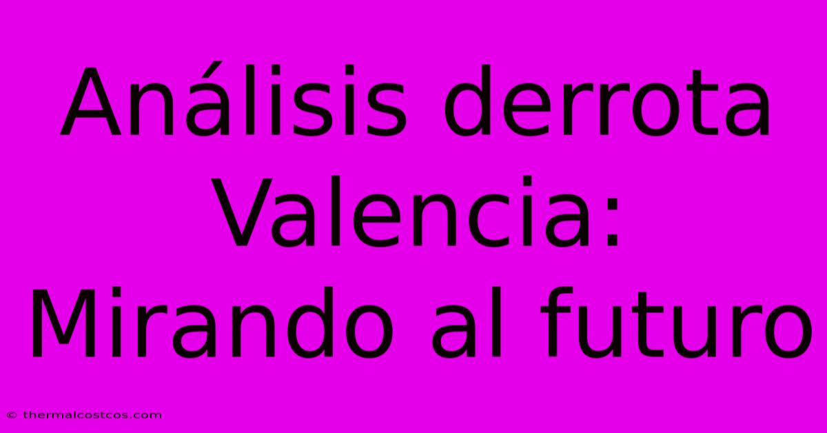 Análisis Derrota Valencia:  Mirando Al Futuro