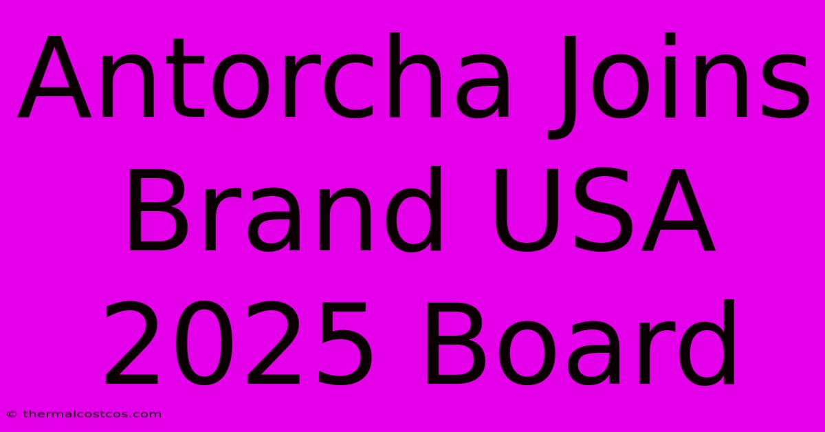 Antorcha Joins Brand USA 2025 Board