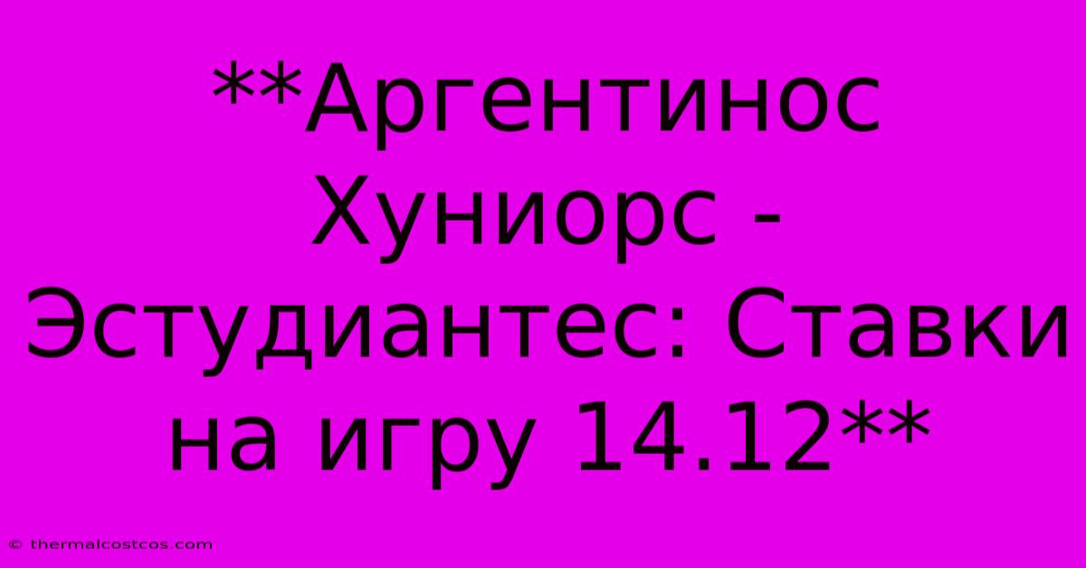 **Аргентинос Хуниорс - Эстудиантес: Ставки На Игру 14.12**