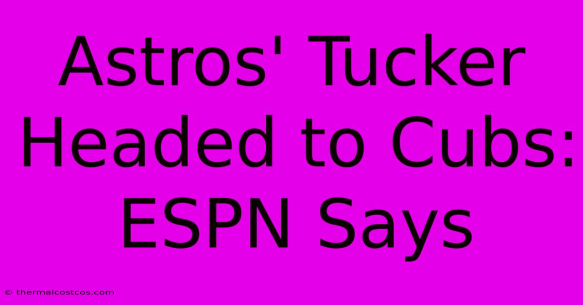 Astros' Tucker Headed To Cubs: ESPN Says