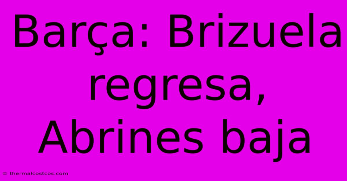 Barça: Brizuela Regresa, Abrines Baja