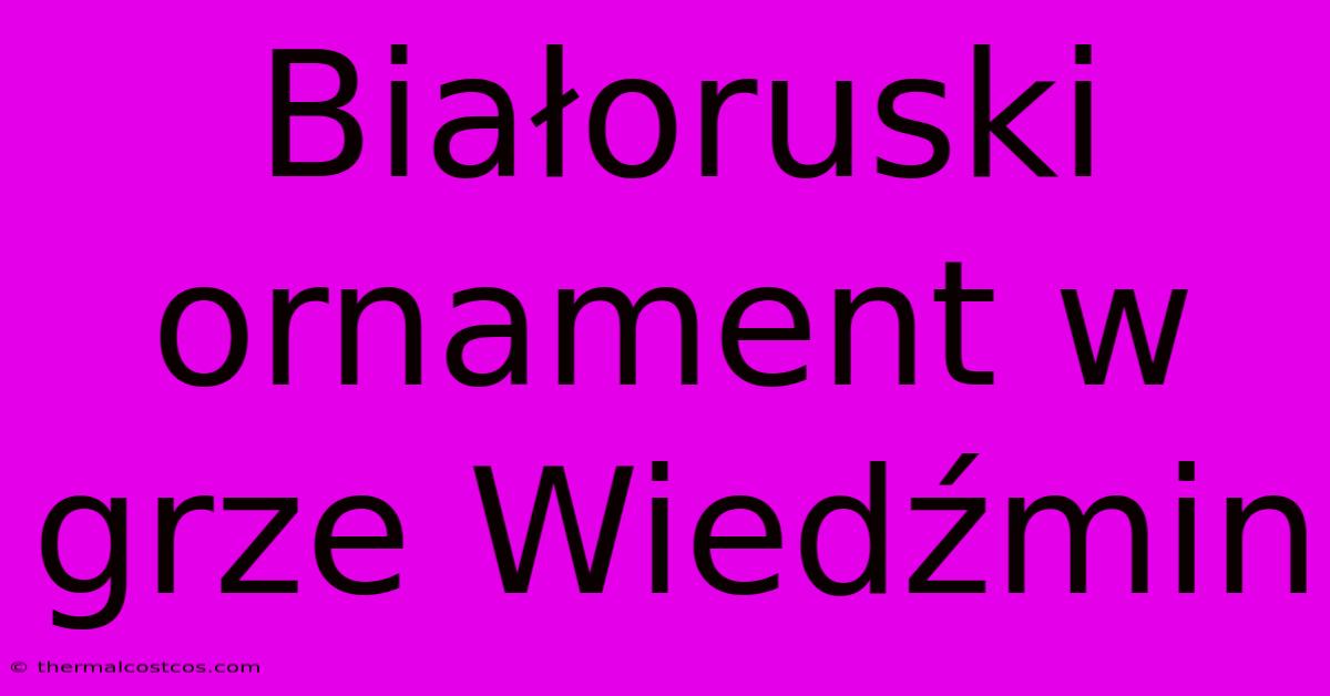 Białoruski Ornament W Grze Wiedźmin