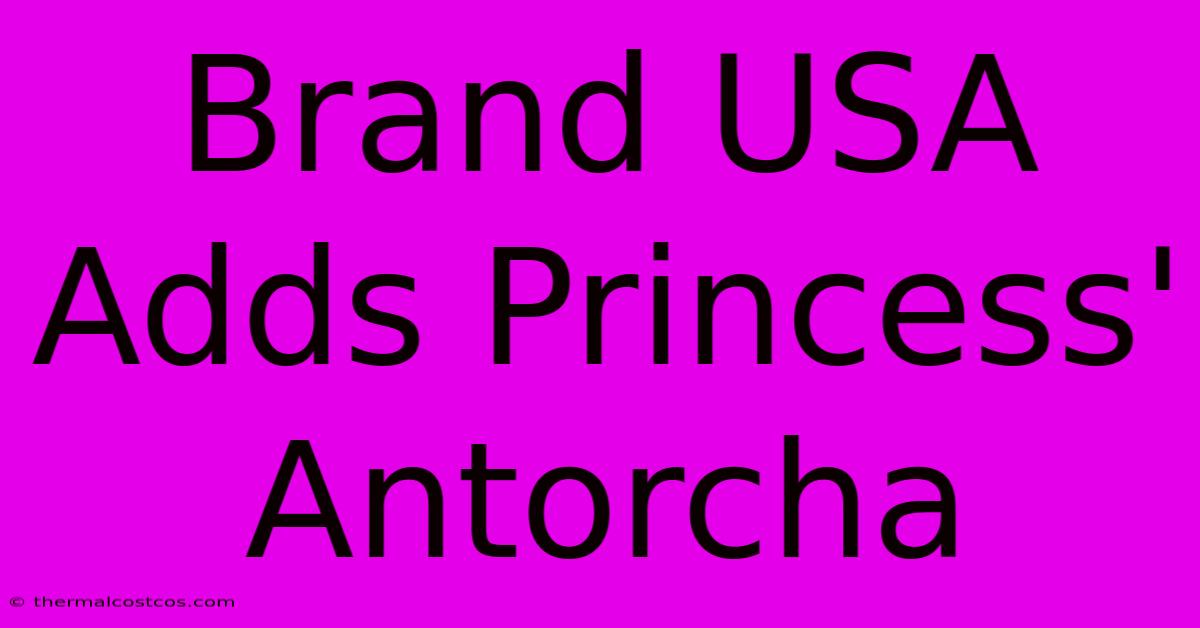 Brand USA Adds Princess' Antorcha