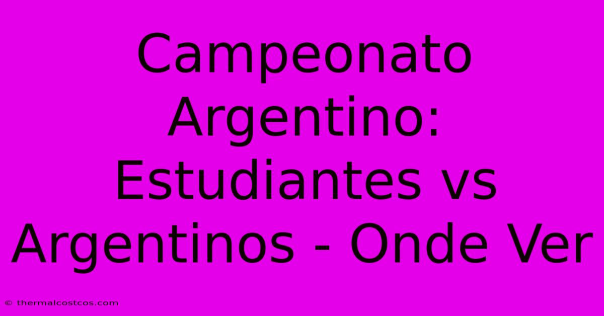 Campeonato Argentino: Estudiantes Vs Argentinos - Onde Ver