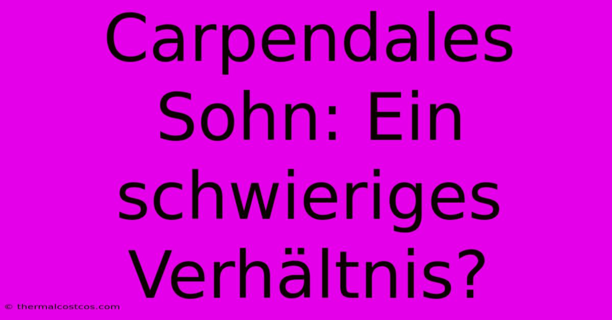 Carpendales Sohn: Ein Schwieriges Verhältnis?