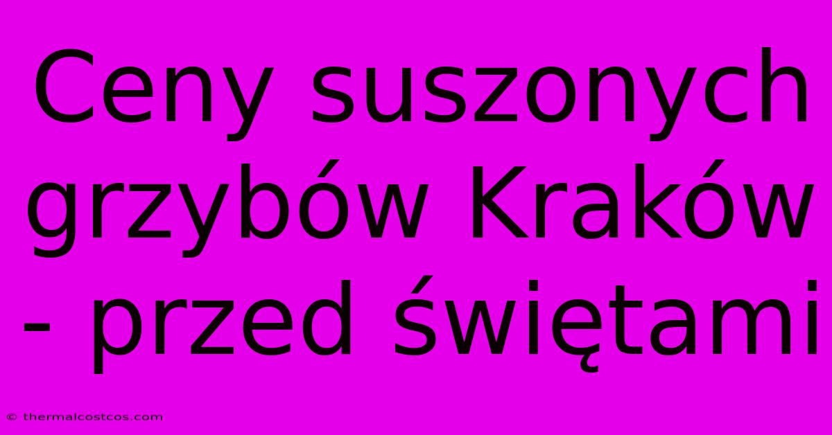 Ceny Suszonych Grzybów Kraków - Przed Świętami