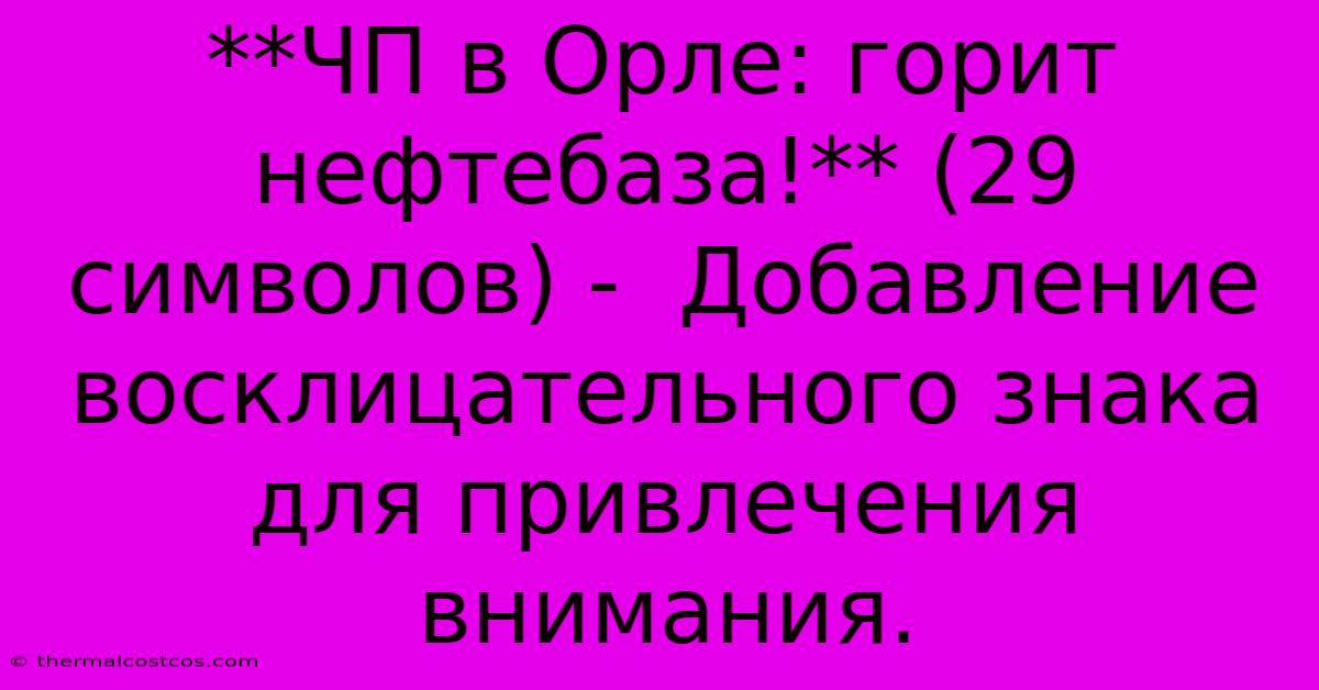 **ЧП В Орле: Горит Нефтебаза!** (29 Символов) -  Добавление Восклицательного Знака Для Привлечения Внимания.