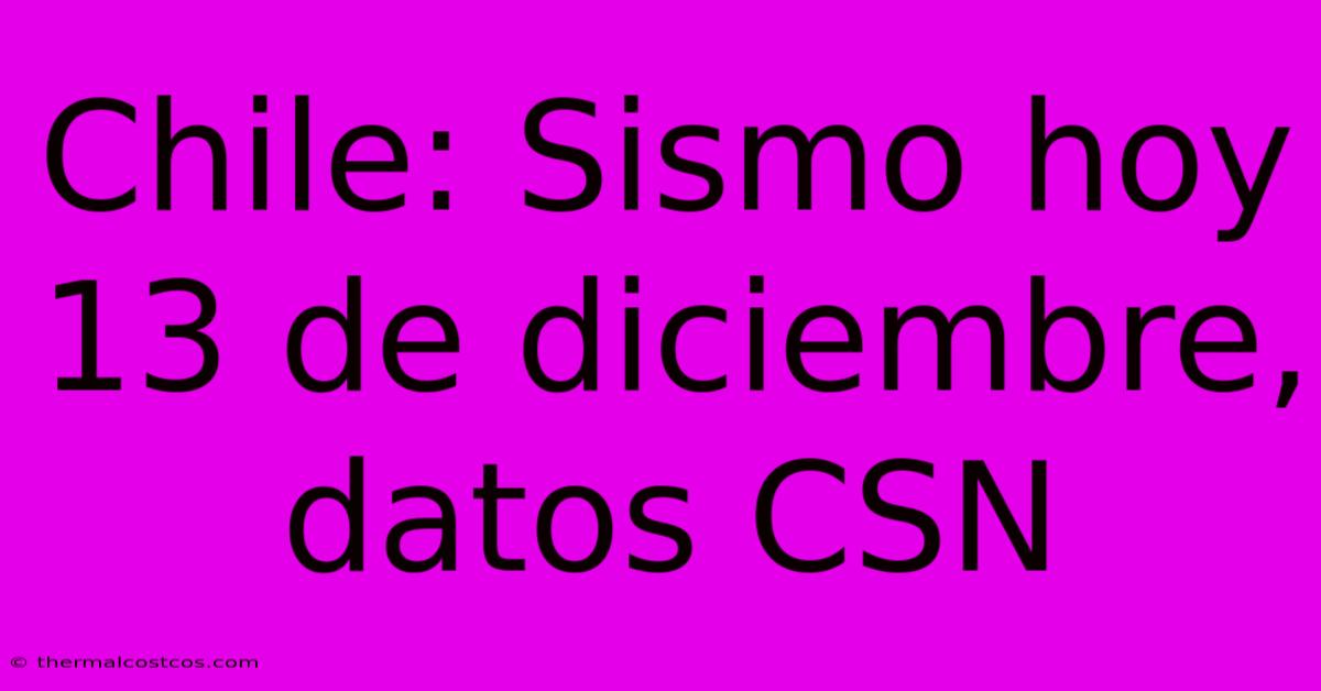 Chile: Sismo Hoy 13 De Diciembre, Datos CSN