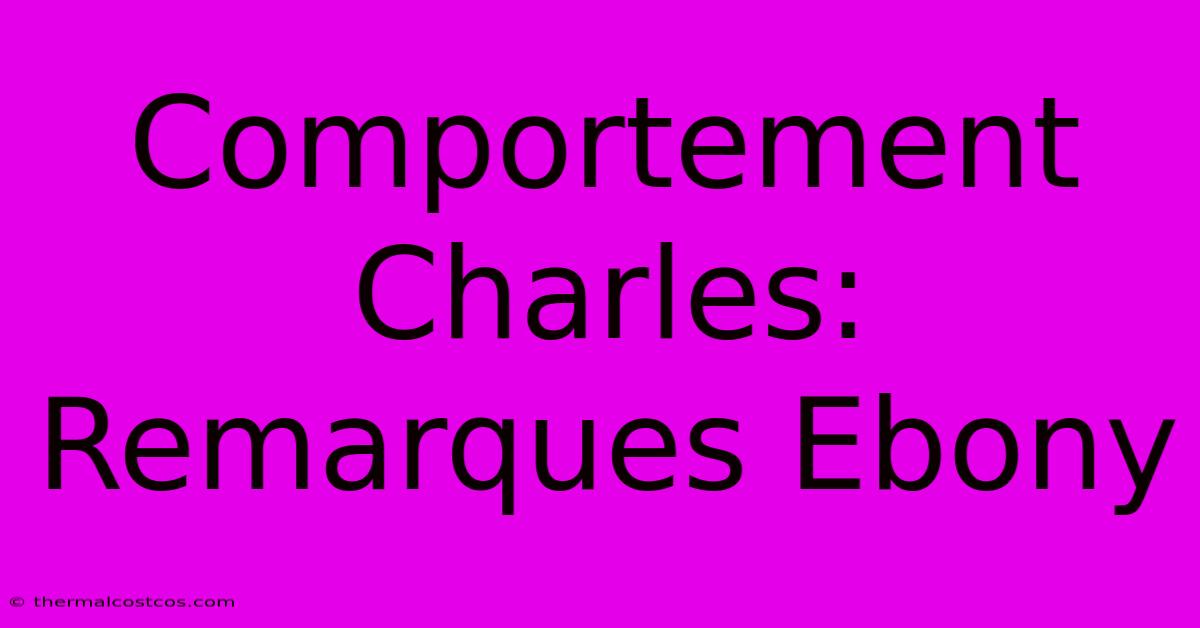 Comportement Charles: Remarques Ebony