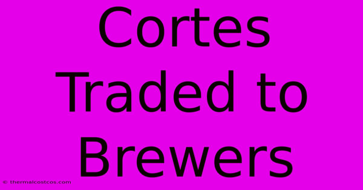 Cortes Traded To Brewers