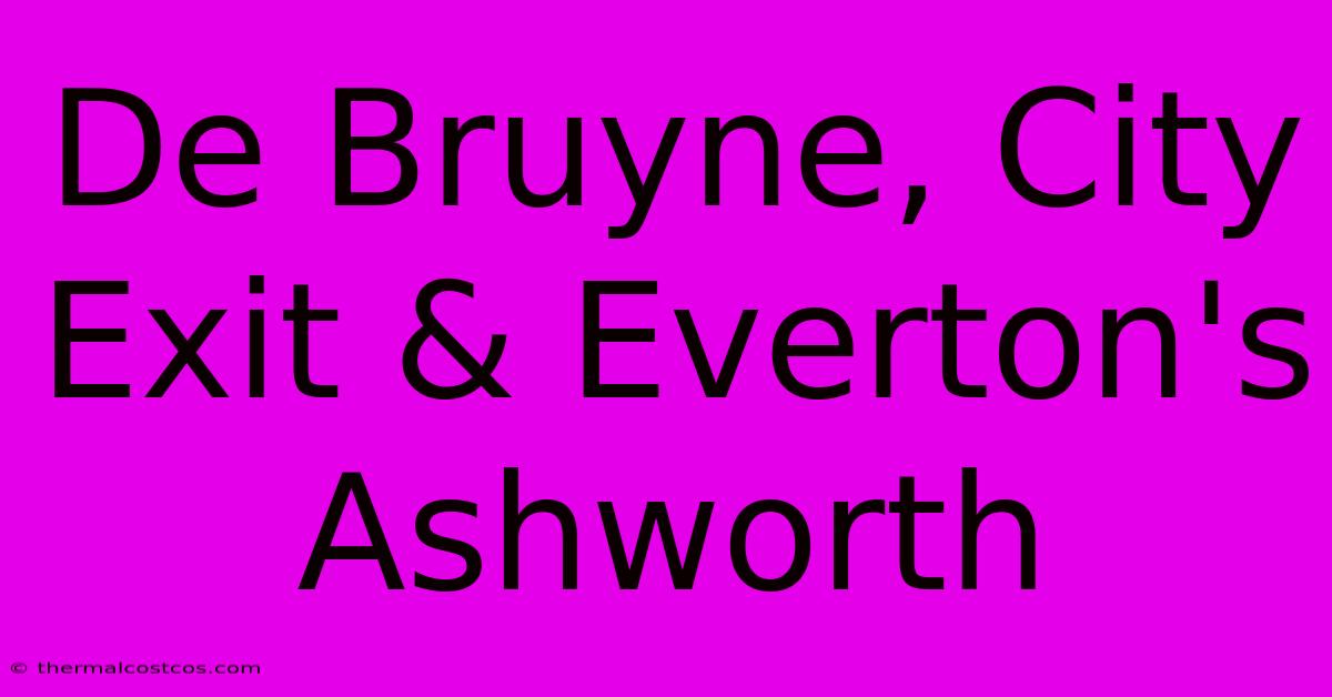 De Bruyne, City Exit & Everton's Ashworth