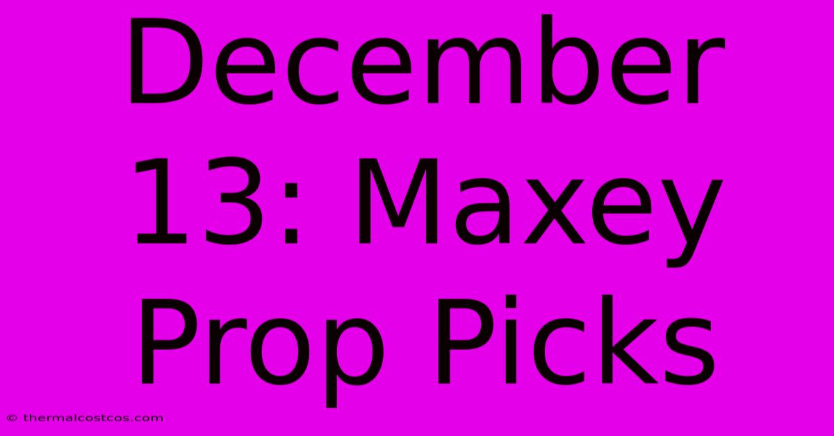 December 13: Maxey Prop Picks