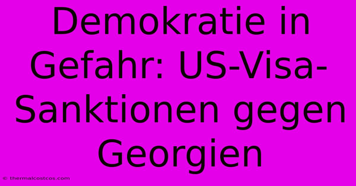 Demokratie In Gefahr: US-Visa-Sanktionen Gegen Georgien