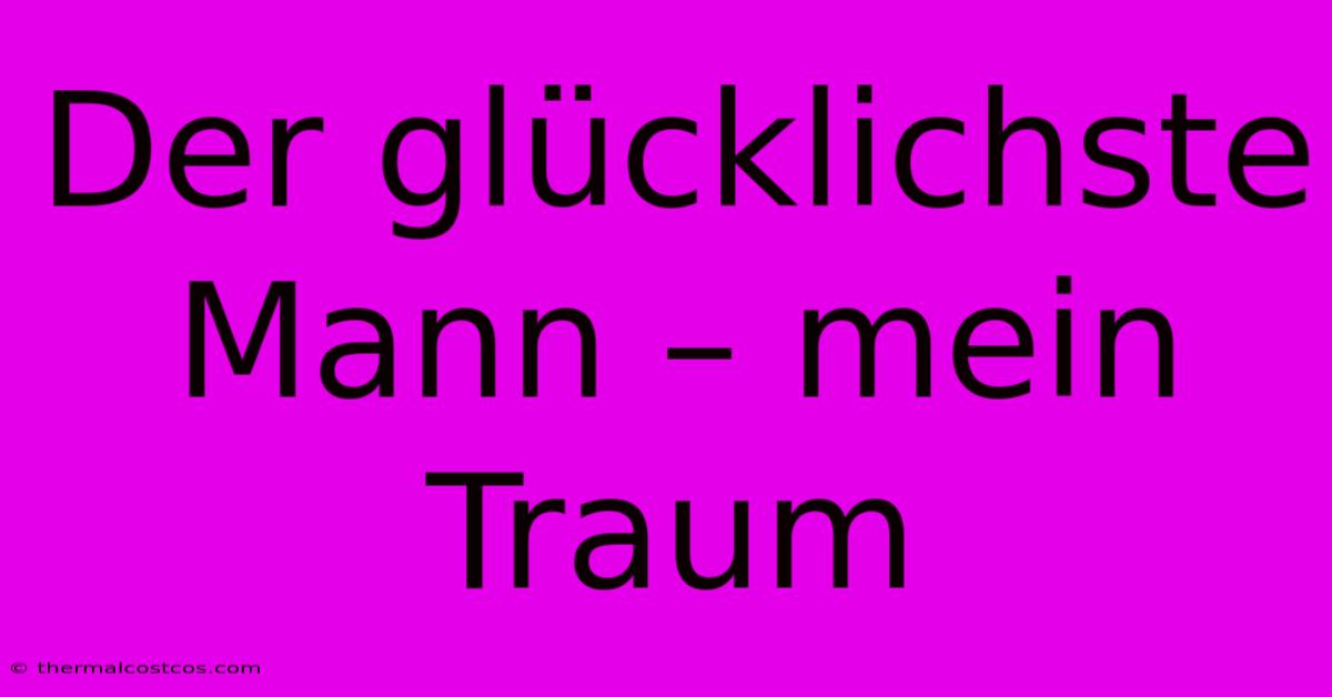 Der Glücklichste Mann – Mein Traum