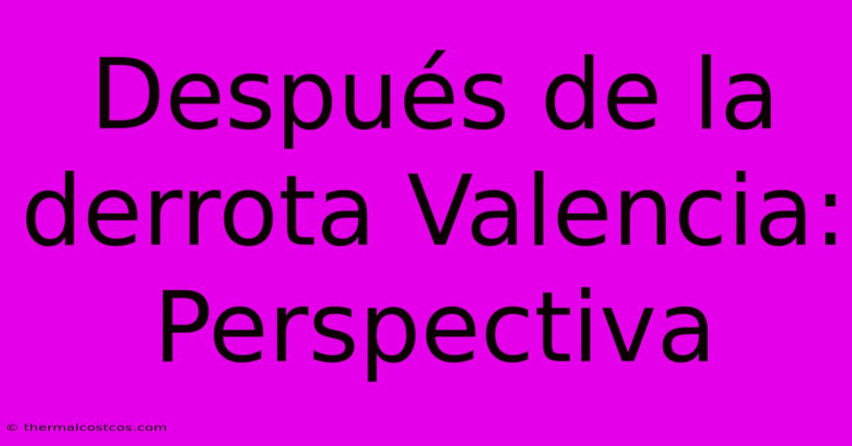 Después De La Derrota Valencia:  Perspectiva