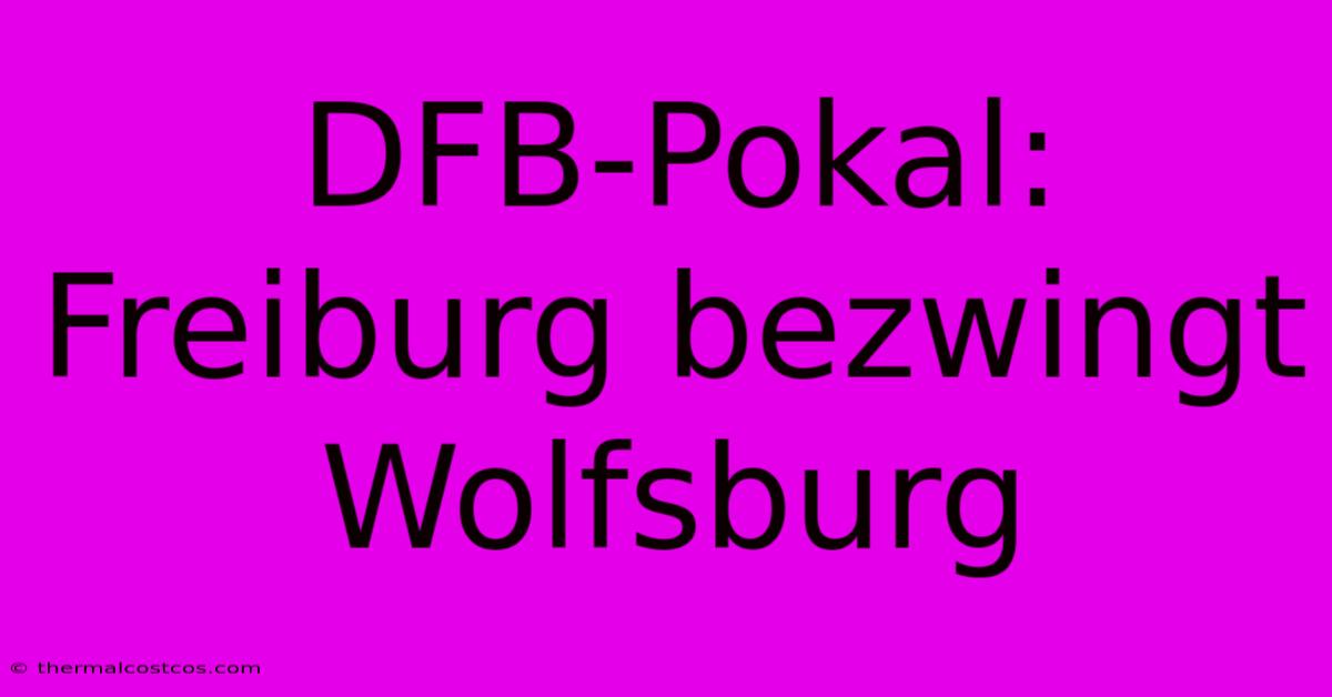 DFB-Pokal: Freiburg Bezwingt Wolfsburg