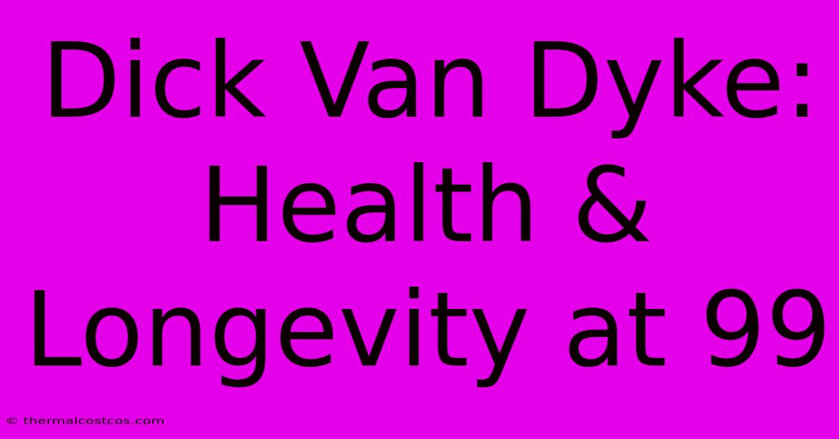 Dick Van Dyke:  Health & Longevity At 99