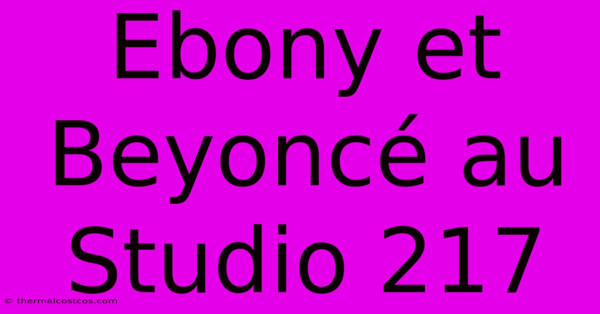 Ebony Et Beyoncé Au Studio 217