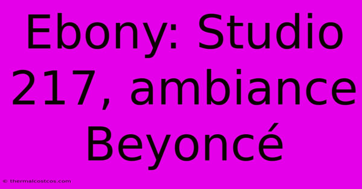 Ebony: Studio 217, Ambiance Beyoncé