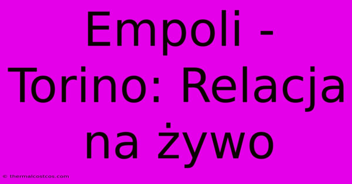 Empoli - Torino: Relacja Na Żywo