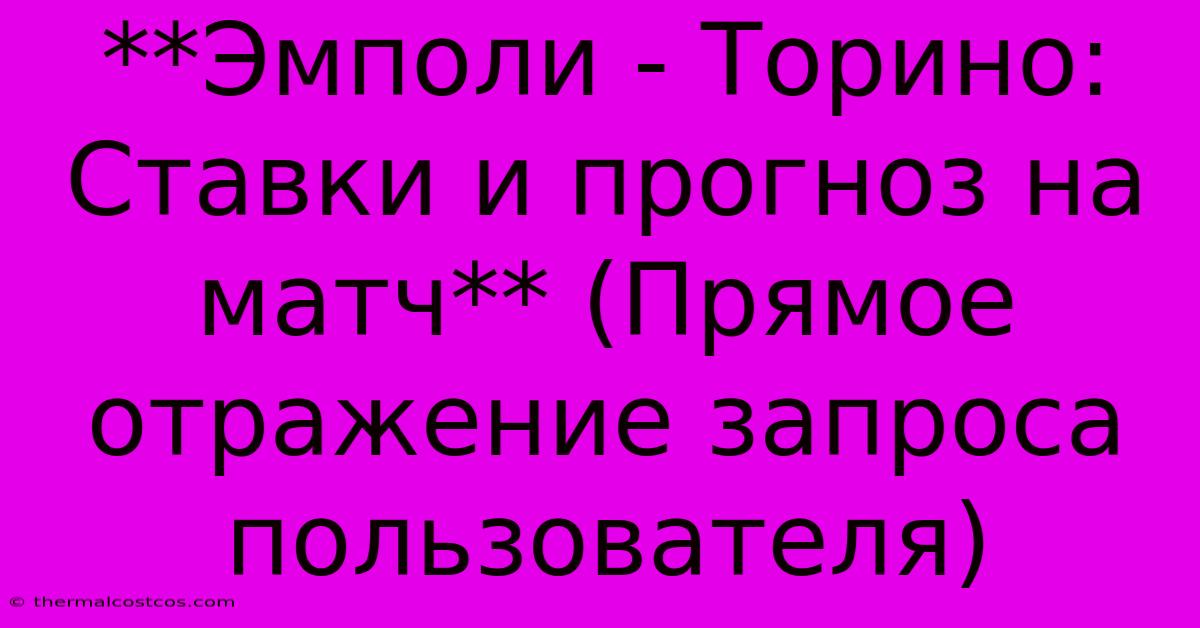 **Эмполи - Торино: Ставки И Прогноз На Матч** (Прямое Отражение Запроса Пользователя)