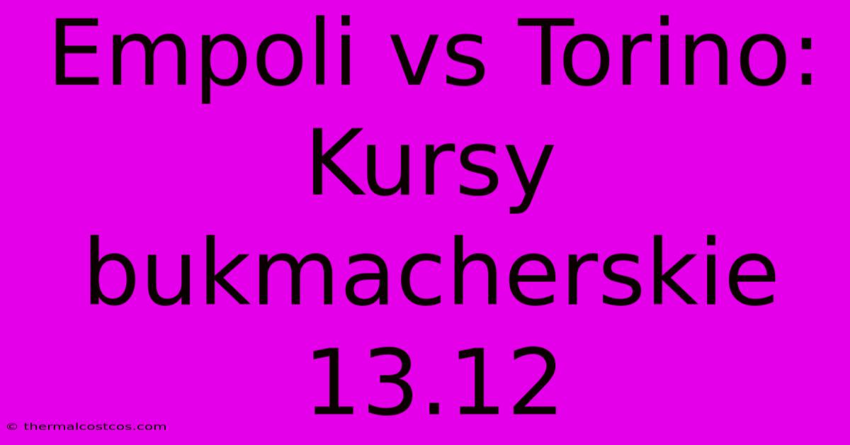 Empoli Vs Torino: Kursy Bukmacherskie 13.12