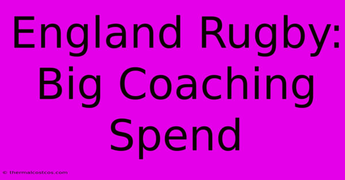 England Rugby: Big Coaching Spend