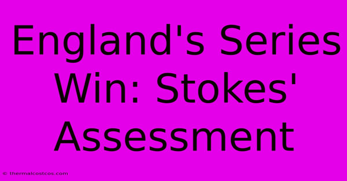 England's Series Win: Stokes' Assessment