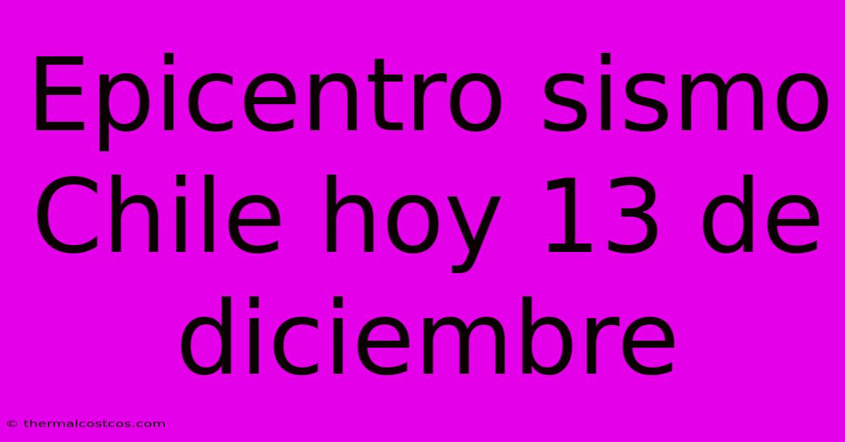 Epicentro Sismo Chile Hoy 13 De Diciembre