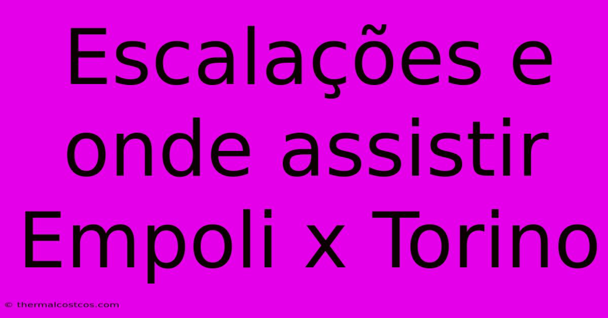 Escalações E Onde Assistir Empoli X Torino