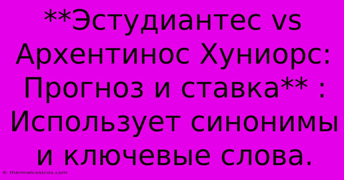 **Эстудиантес Vs Архентинос Хуниорс: Прогноз И Ставка** :  Использует Синонимы И Ключевые Слова.