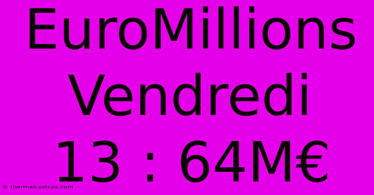 EuroMillions Vendredi 13 : 64M€