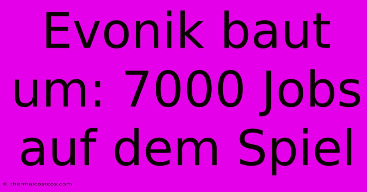 Evonik Baut Um: 7000 Jobs Auf Dem Spiel