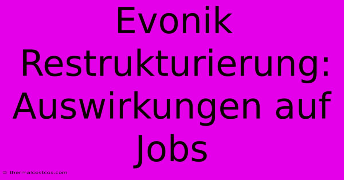 Evonik Restrukturierung: Auswirkungen Auf Jobs