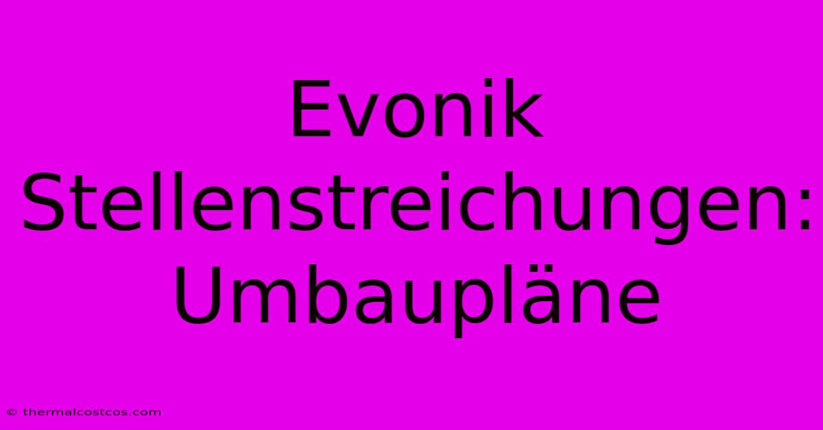 Evonik Stellenstreichungen: Umbaupläne