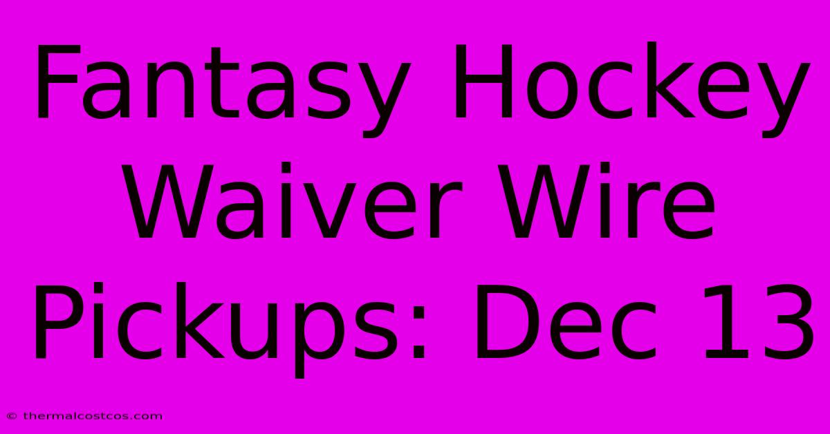 Fantasy Hockey Waiver Wire Pickups: Dec 13