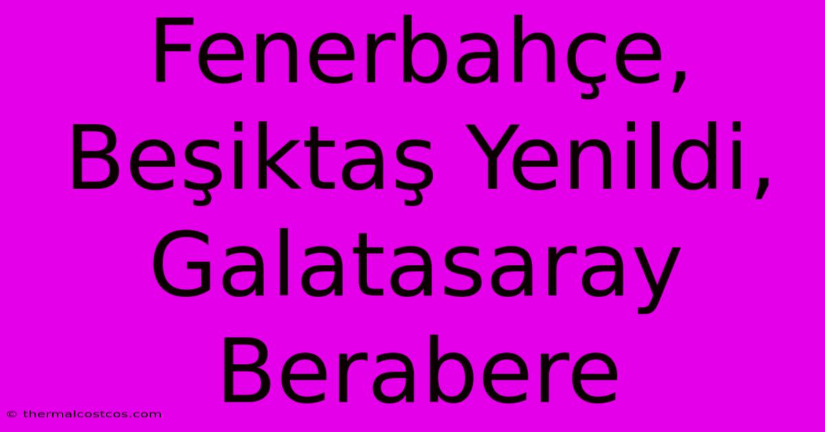 Fenerbahçe, Beşiktaş Yenildi, Galatasaray Berabere