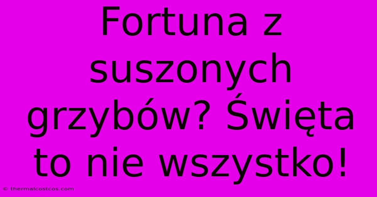 Fortuna Z Suszonych Grzybów? Święta To Nie Wszystko!