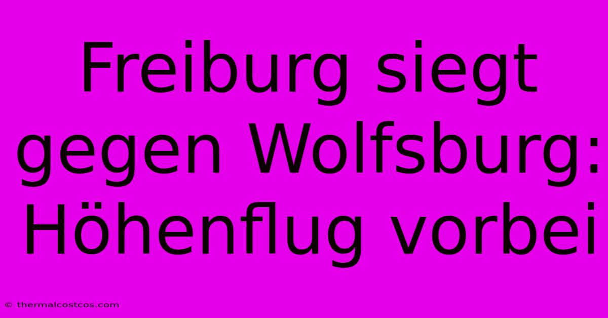 Freiburg Siegt Gegen Wolfsburg: Höhenflug Vorbei