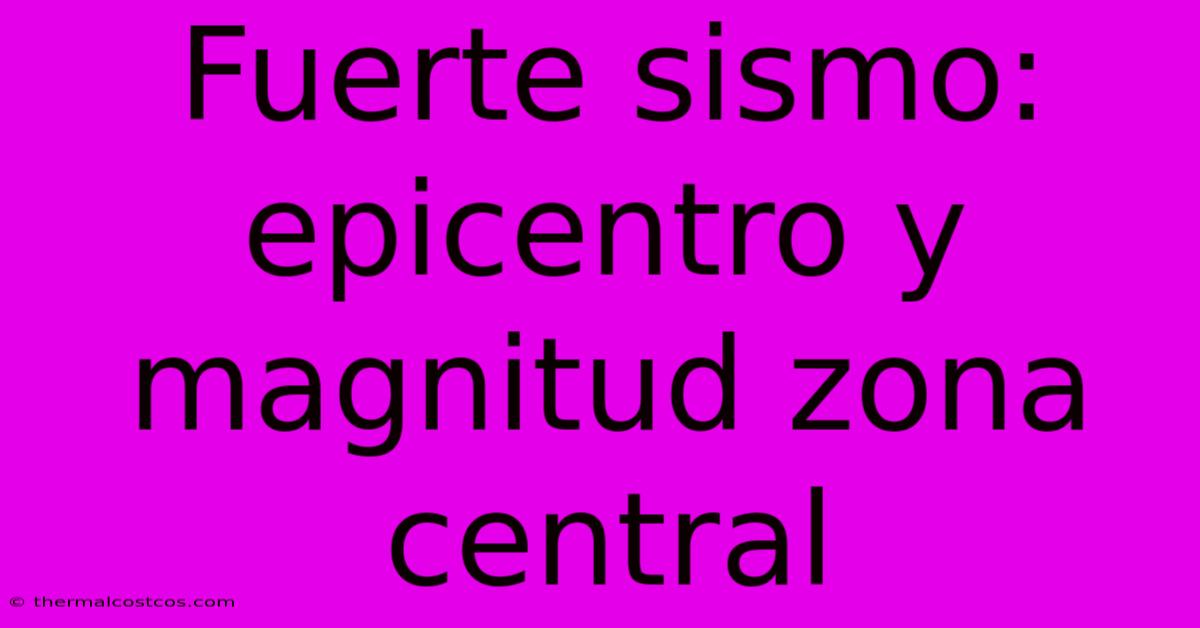 Fuerte Sismo: Epicentro Y Magnitud Zona Central