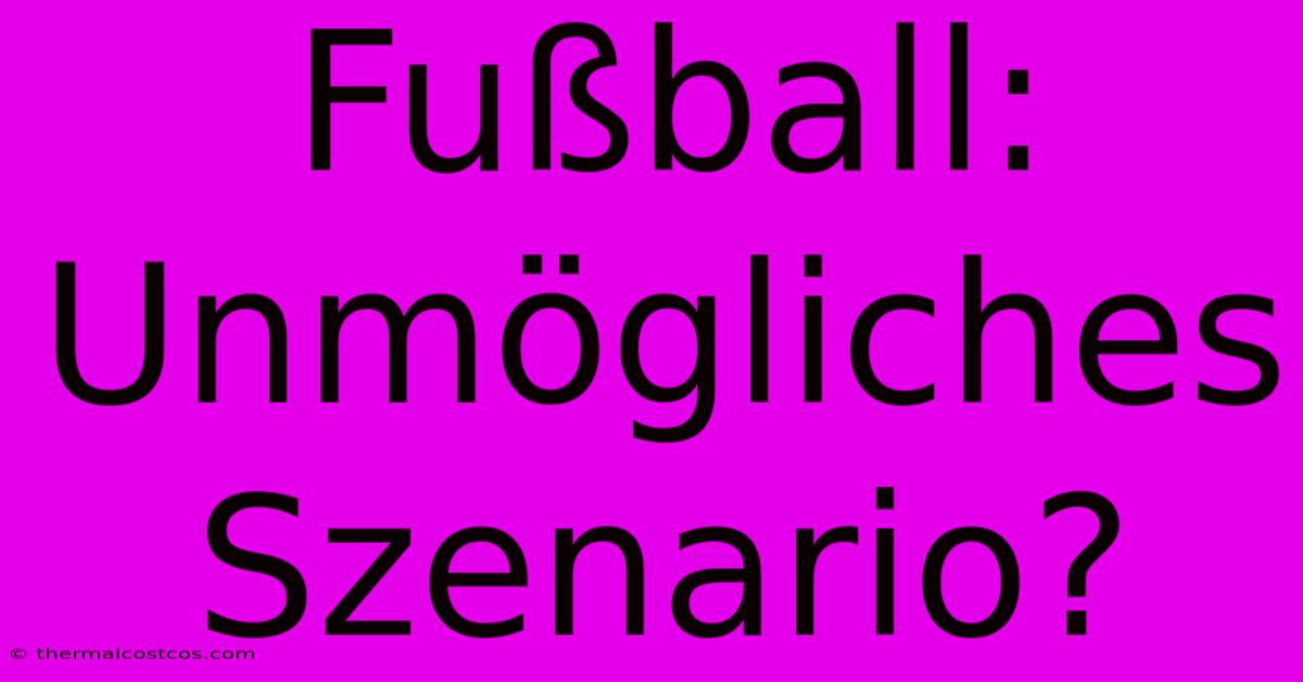 Fußball: Unmögliches Szenario?