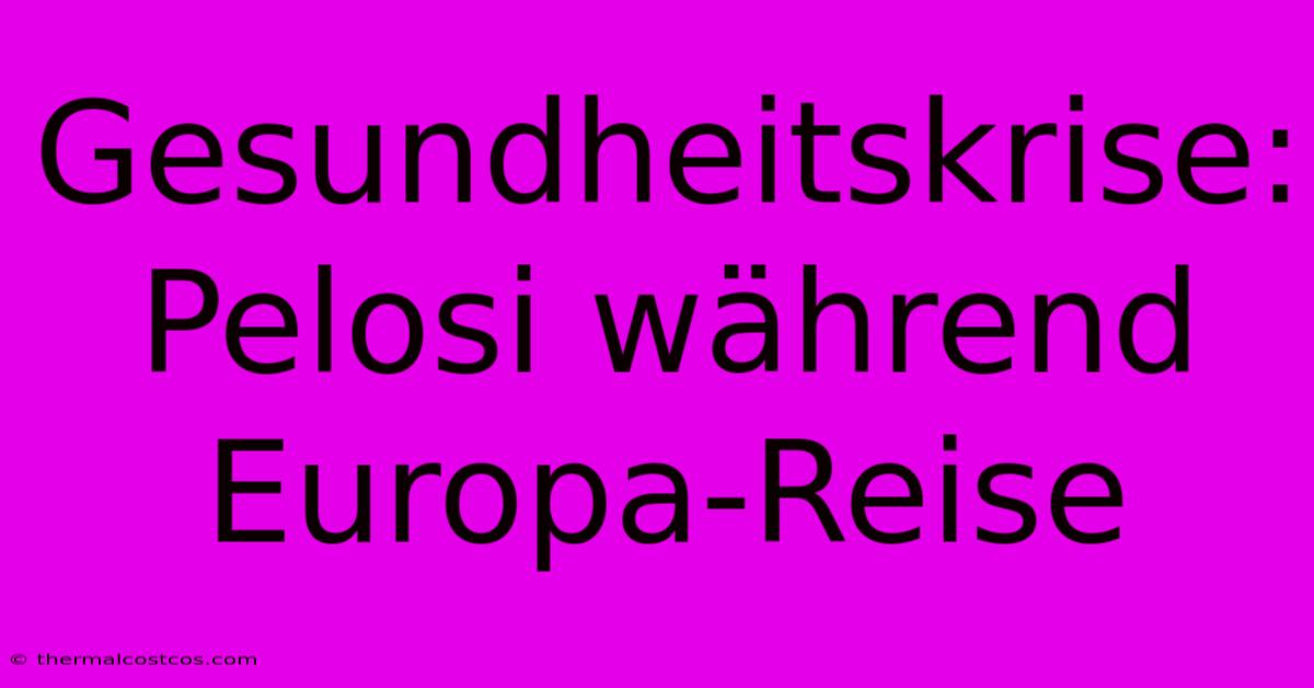 Gesundheitskrise: Pelosi Während Europa-Reise