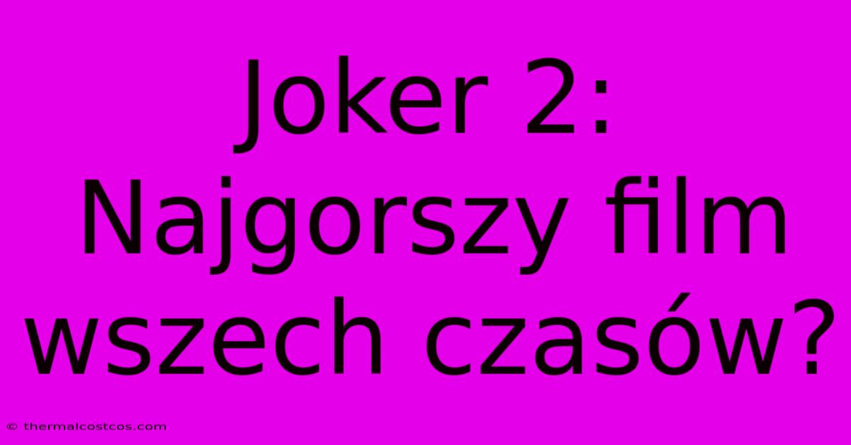 Joker 2: Najgorszy Film Wszech Czasów?