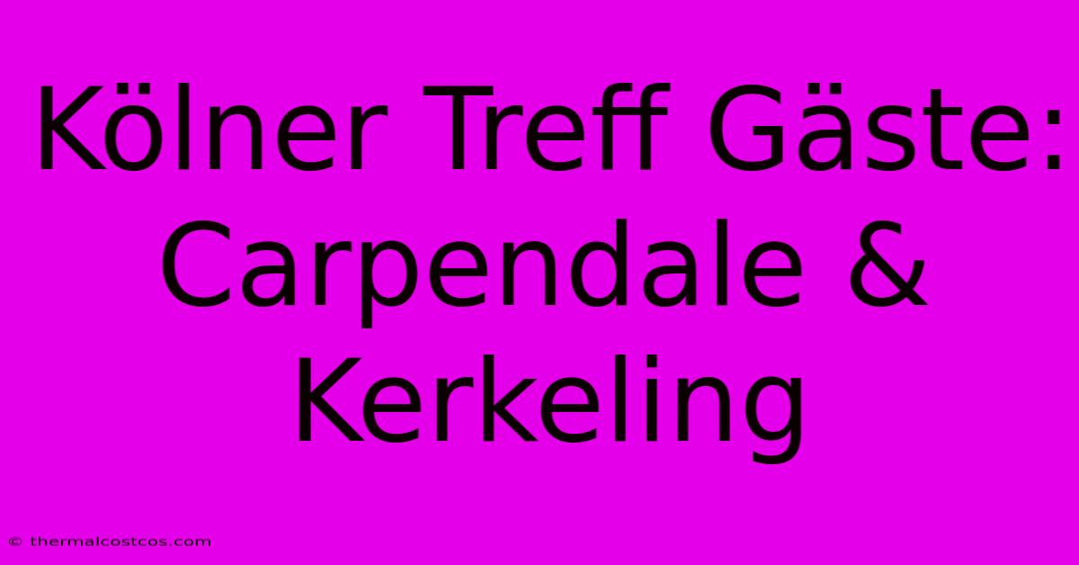 Kölner Treff Gäste: Carpendale & Kerkeling